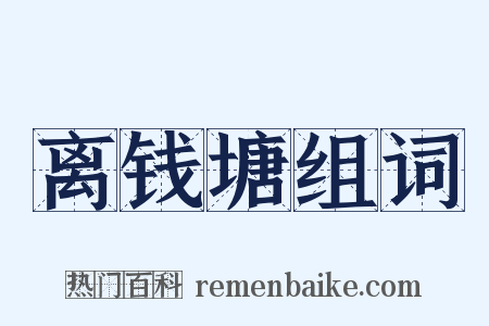 离钱塘组词是什么意思的图片